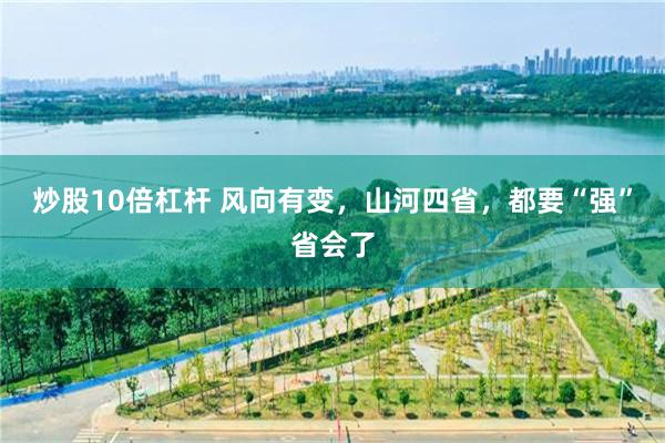 炒股10倍杠杆 风向有变，山河四省，都要“强”省会了