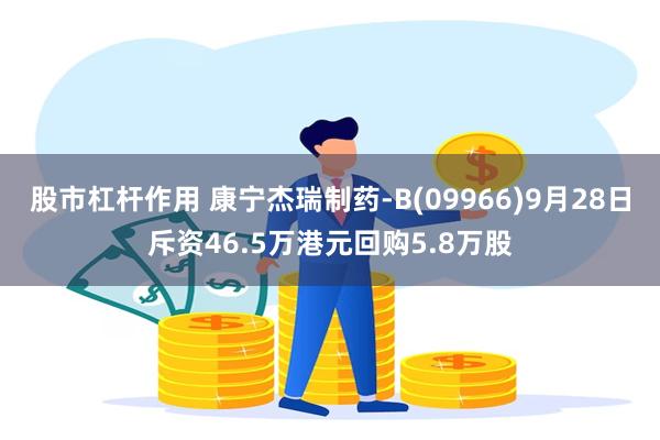 股市杠杆作用 康宁杰瑞制药-B(09966)9月28日斥资46.5万港元回购5.8万股