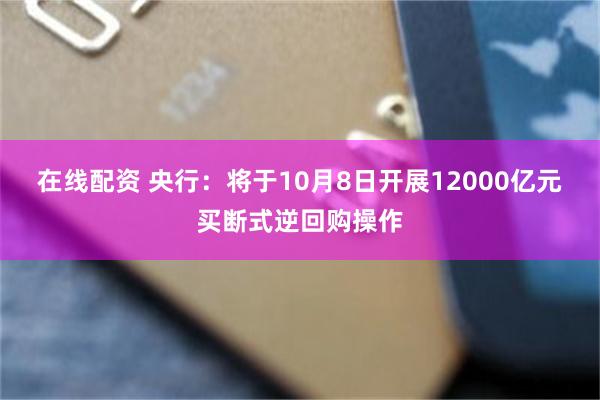 在线配资 央行:将于10月8日开展12000亿元买断式逆回购操作