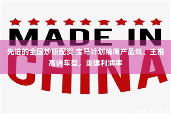 先进的全国炒股配资 宝马计划精简产品线、主推高端车型,重建利润率
