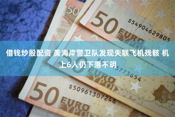 借钱炒股配资 美海岸警卫队发现失联飞机残骸 机上6人仍下落不明