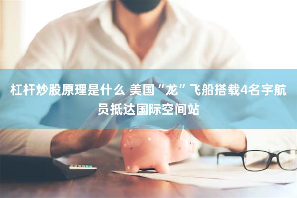 杠杆炒股原理是什么 美国“龙”飞船搭载4名宇航员抵达国际空间站