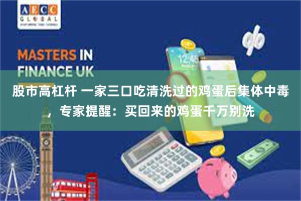 股市高杠杆 一家三口吃清洗过的鸡蛋后集体中毒，专家提醒：买回来的鸡蛋千万别洗