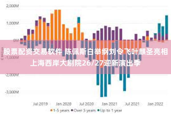 股票配资交易软件 陈佩斯白举纲刘令飞叶麒圣亮相上海西岸大剧院26/27迎新演出季