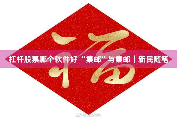 杠杆股票哪个软件好 “集邮”与集邮|新民随笔