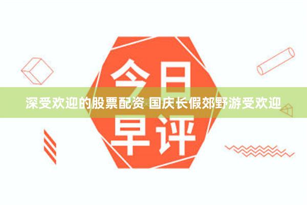 深受欢迎的股票配资 国庆长假郊野游受欢迎