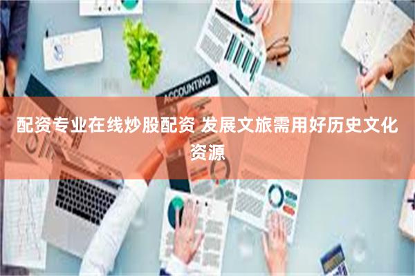 配资专业在线炒股配资 发展文旅需用好历史文化资源