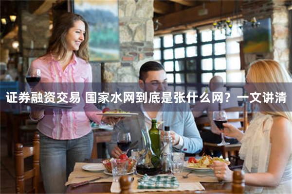 证券融资交易 国家水网到底是张什么网？一文讲清