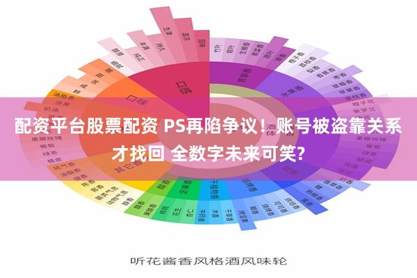 配资平台股票配资 PS再陷争议！账号被盗靠关系才找回 全数字未来可笑?