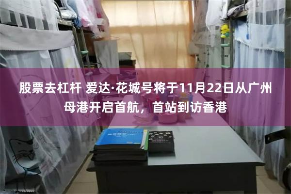 股票去杠杆 爱达·花城号将于11月22日从广州母港开启首航，首站到访香港