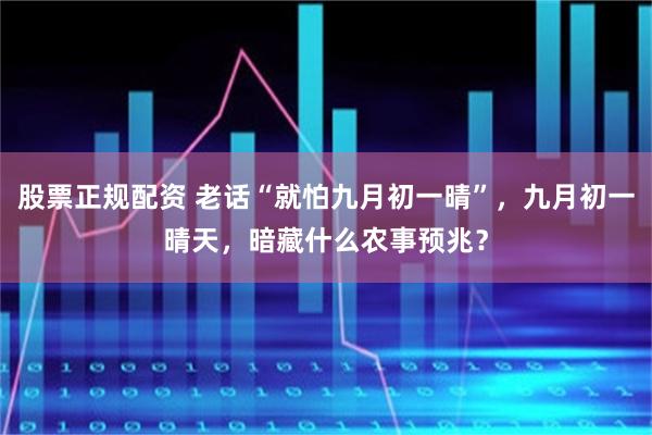股票正规配资 老话“就怕九月初一晴”，九月初一晴天，暗藏什么农事预兆？
