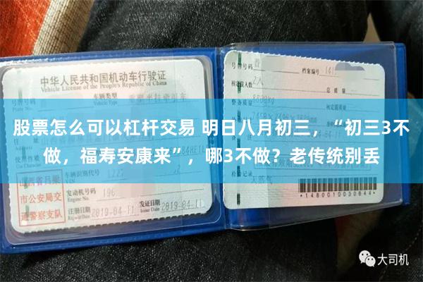 股票怎么可以杠杆交易 明日八月初三，“初三3不做，福寿安康来”，哪3不做？老传统别丢