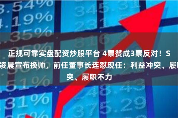 正规可靠实盘配资炒股平台 4票赞成3票反对！ST凯利凌晨宣布换帅，前任董事长连怼现任：利益冲突、履职不力