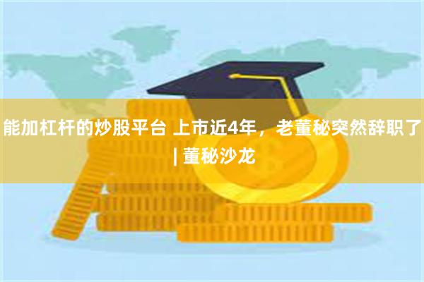 能加杠杆的炒股平台 上市近4年，老董秘突然辞职了 | 董秘沙龙
