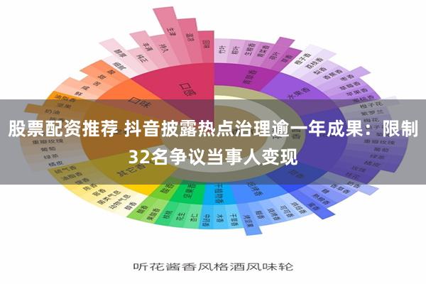 股票配资推荐 抖音披露热点治理逾一年成果：限制32名争议当事人变现