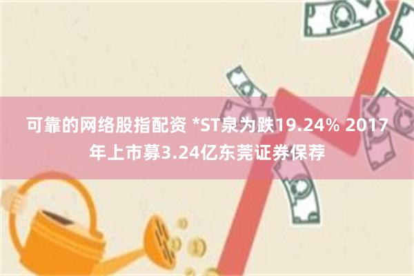 可靠的网络股指配资 *ST泉为跌19.24% 2017年上市募3.24亿东莞证券保荐