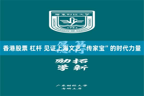 香港股票 杠杆 见证上海文艺“传家宝”的时代力量