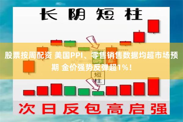 股票按周配资 美国PPI、零售销售数据均超市场预期 金价强势反弹超1%！