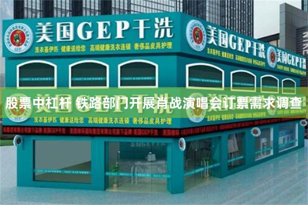 股票中杠杆 铁路部门开展肖战演唱会订票需求调查